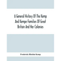 A General History Of The Kemp And Kempe Families Of Great Britain And Her Colonies, With Arms, Pedigrees, Portraits, Illustrations Of Seats, Foundatio