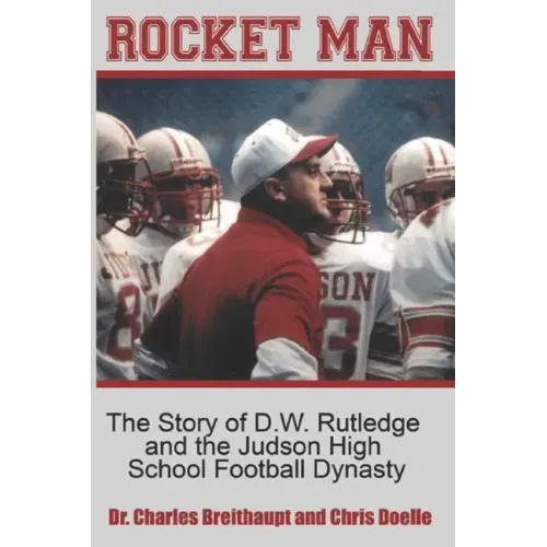 Rocket Man: The Story of D.W. Rutledge and the Judson High School Football Dynasty
