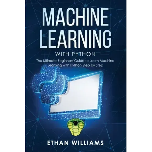 Machine Learning with Python: The Ultimate Beginners Guide to Learn Machine Learning with Python Step by Step