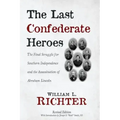 The Last Confederate Heroes: The Final Struggle for Southern Independence and the Assassination of Abraham Lincoln