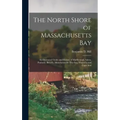 The North Shore of Massachusetts Bay: An Illustrated Guide and History of Marblehead, Salem, Peabody, Beverly, Manchester-By-The-Sea, Magnolia and Cap