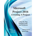 Microsoft Project 2016 - Creating a Project: Supports Project 2010, 2013 and 2016