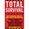 Total Survival: How to Organize Your Life, Home, Vehicle, and Family for Natural Disasters, Civil Unrest, Financial Meltdowns, Medical Epidemics, and