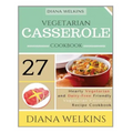 Vegetarian Casserole Cookbook: Hearty Vegetarian and Dairy-Free Friendly Casserole Recipe Cookbook