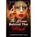 The Woman Behind the Mask: Unmasking Your Authentic Self: 14 Women Sharing Their Journey of Unmasking