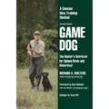 Game Dog: The Hunter's Retriever for Upland Birds and Waterfowl-A Concise New Training Method