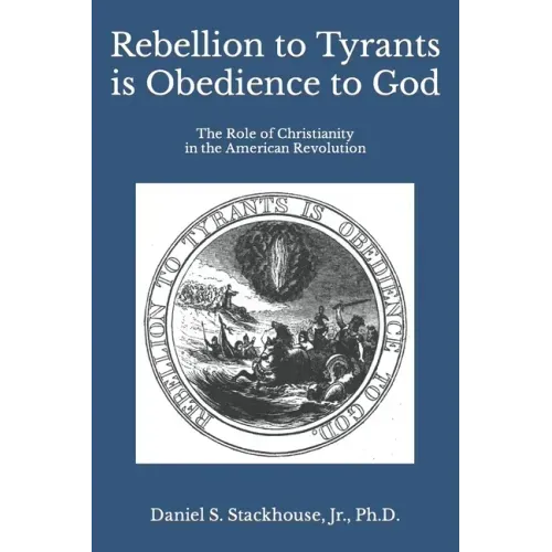 Rebellion to Tyrants is Obedience to God: The Role of Christianity in the American Revolution