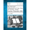 The Revised Ordinances of the City of Greeley Weld County, Colorado 1908