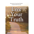 Live Your Truth: Reconnect to Your Inner Wisdom. Create the Life You Love.