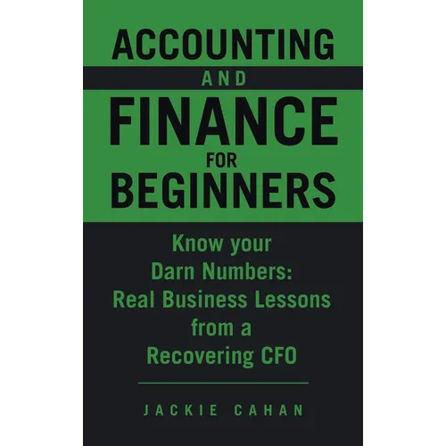 Accounting and Finance for Beginners: Know your Darn Numbers: Real Business Lessons from a Recovering CFO