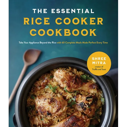 The Essential Rice Cooker Cookbook: Take Your Appliance Beyond the Rice with 60 Complete Meals Made Perfect Every Time