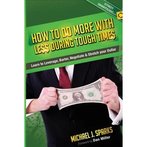 How To Do More With Less During Tough Times: Learn To Leverage, Barter, Negotiate & Stretch Your Dollar