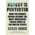 Nobody Is Protected: How the Border Patrol Became the Most Dangerous Police Force in the United States