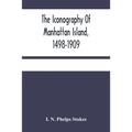 The Iconography Of Manhattan Island, 1498-1909: Compiled From Original Sources And Illustrated By Photo-Intaglio Reproductions Of Important Maps, Plan