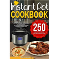 Instant Pot Cookbook: 250 Instant Pot Recipes For The Everyday Home - Simple and Most Delicious Electric Pressure Recipes Made For Your Inst