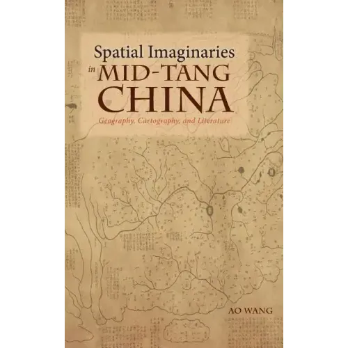 Spatial Imaginaries in Mid-Tang China: Geography, Cartography, and Literature