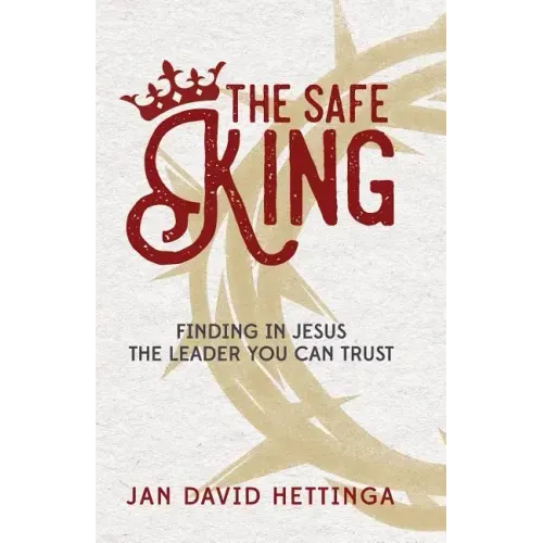 The Safe King: Finding In Jesus The Leader You Can Trust