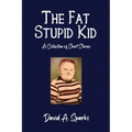 The Fat Stupid Kid: A Collection of Short Stories