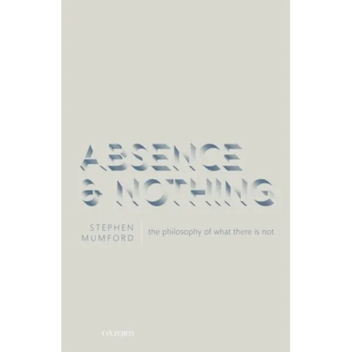 Absence and Nothing: The Philosophy of What There Is Not