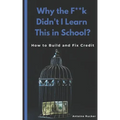 Why the F**k Didn't I Learn This in School?: How to Build and Fix Credit
