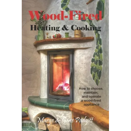 Wood-Fired Heating and Cooking: How to choose, maintain, and operate a wood-fired appliance