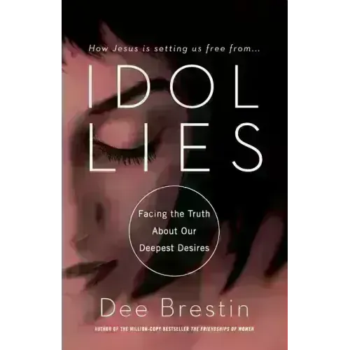 Idol Lies: Facing the Truth about Our Deepest Desires
