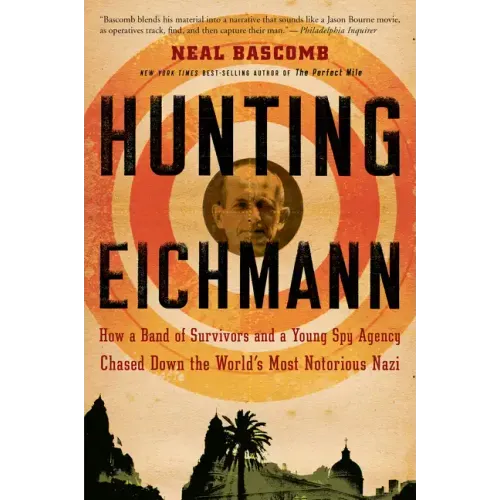 Hunting Eichmann: How a Band of Survivors and a Young Spy Agency Chased Down the World's Most Notorious Nazi