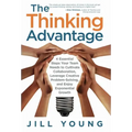 The Thinking Advantage: 4 Essential Steps Your Team Needs to Cultivate Collaboration, Leverage Creative Problem-Solving, and Enjoy Exponential Growth