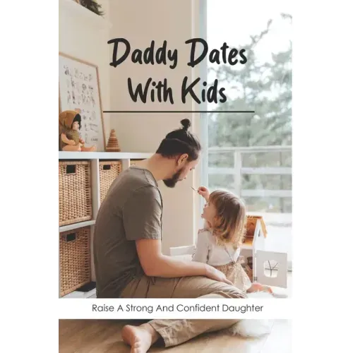 Daddy Dates With Kids: Raise A Strong And Confident Daughter: Daddy-Daughter Activities