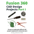 Fusion 360 CAD Design Projects Part I: 10 easy to moderately difficult CAD projects explained for advanced users