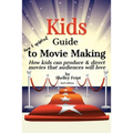 Kids Guide to Movie Making: How kids can produce & direct movies that audiences will love