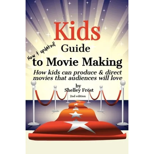 Kids Guide to Movie Making: How kids can produce & direct movies that audiences will love