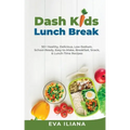 Dash Kids Lunch Break 50+ Healthy, Delicious, Low-Sodium, School-Ready, Easy-to-Make, Breakfast, Snack, & Lunch-Time Recipes
