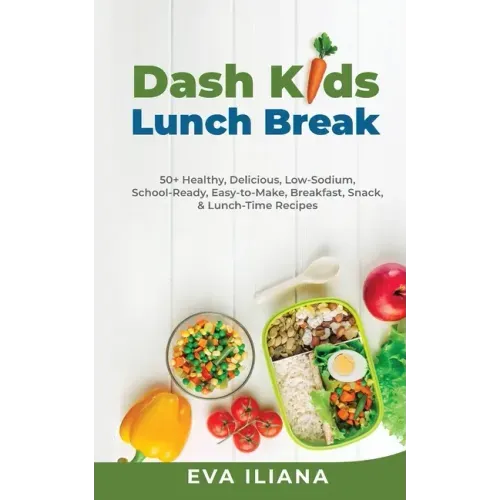 Dash Kids Lunch Break 50+ Healthy, Delicious, Low-Sodium, School-Ready, Easy-to-Make, Breakfast, Snack, & Lunch-Time Recipes