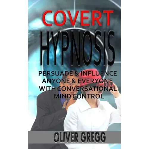 Covert Hypnosis: Persuade & Influence Anyone & Everyone With Conversational Mind Control