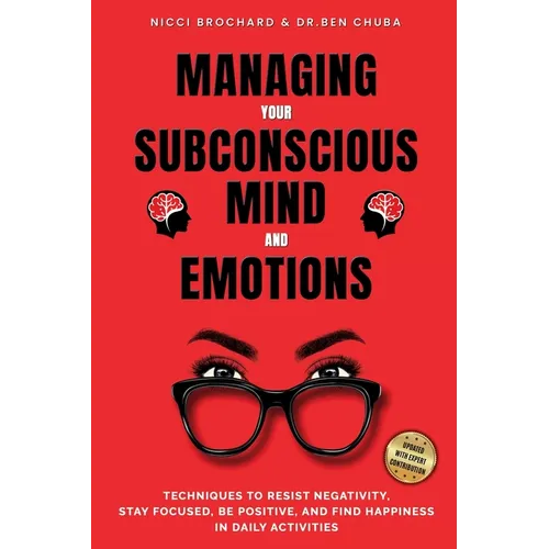 Managing Your Subconscious Mind and Emotions: Techniques To Resist Negativity, Stay Focused and Positive, And Find Happiness in Daily Activities.