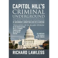 Capitol Hill's Criminal Underground: The Most Thorough Exploration of Government Corruption Ever Put in Writing