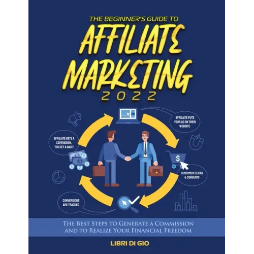 The Beginner's Guide to Affiliate Marketing 2022: The Best Steps to Generate a Commission and to Realize Your Financial Freedom