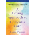 A Loving Approach to Dementia Care: Making Meaningful Connections While Caregiving