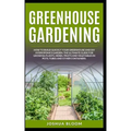 Greenhouse Gardening: How to Build Quickly your Greenhouse and Diy Hydroponics Garden. The Ultimate guide for Growing Plants, Herbs, Fruits