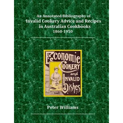 An Annotated Bibliography of Invalid Cookery Advice and Recipes in Australian Cookbooks 1860-1950