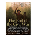The End of the Civil War: The History of the Battles and Events that Destroyed the Confederacy and Finished the War Between the States