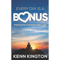 Every Day Is A Bonus: Enjoying the 3 Greatest Gifts In Life!