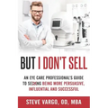 But I Don't Sell: An Eye Care Professional's Guide to Being More Persuasive, Influential and Successful