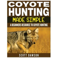 Coyote Hunting Made Simple: A Beginners Resource To Coyote Hunting