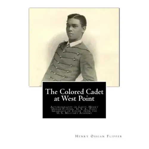 The Colored Cadet at West Point: Autobiography of Lieut. Henry Ossian Flipper, U. S. A., First Graduate of Color from the U. S. Military Academy