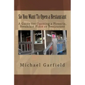 So You Want To Open a Restaurant: A Guide for Opening a Pizzeria, Breakfast Place or Restaurant