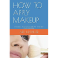 How to Apply Makeup: Enhance Your Look and Put Your Best Face Outward.