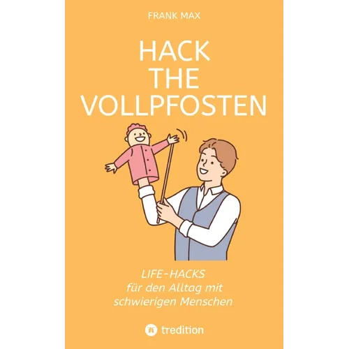 Hack the Vollpfosten: Lifehacks für den Umgang mit schwierigen Menschen