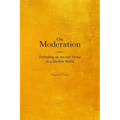 On Moderation: Defending an Ancient Virtue in a Modern World